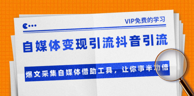 准哥自媒体变现引流抖音引流+爆文采集自媒体借助工具，让你事半功倍（附素材）-火山资源库
