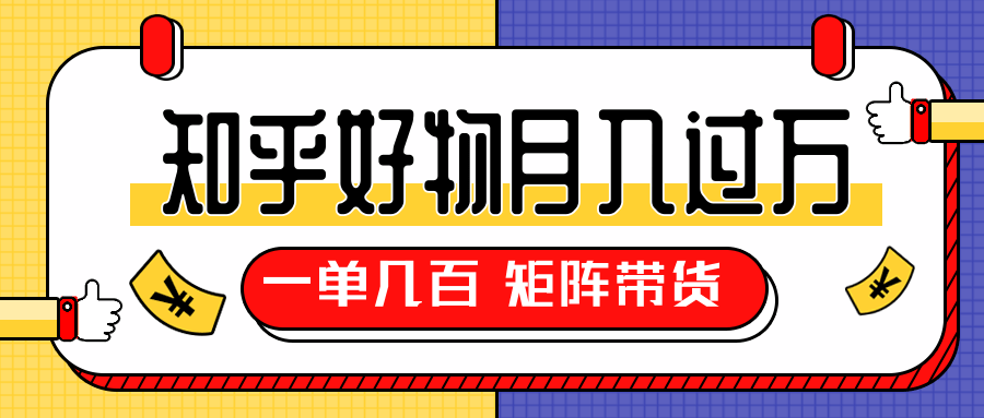 知乎好物推荐独家操作详解，一单能赚几百元上千元，矩阵带货月入过万（共5节视频）-火山资源库