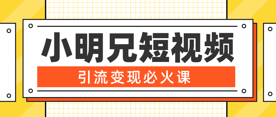 小明兄短视频引流变现必火课，最强dou+玩法 超级变现法则，两天直播间涨粉20w+-火山资源库