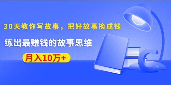 《30天教你写故事，把好故事换成钱》练出最赚钱的故事思维，月入10万+-火山资源库