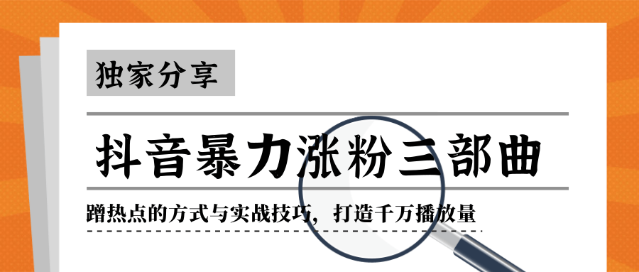 抖音暴力涨粉三部曲！独家分享蹭热点的方式与实战技巧，打造千万播放量-火山资源库