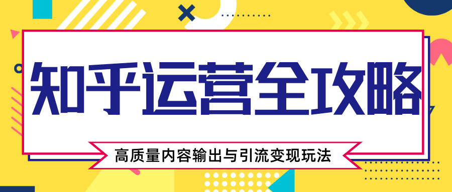 知乎运营全攻略，涨盐值最快的方法，高质量内容输出与引流变现玩法（共3节视频）-火山资源库