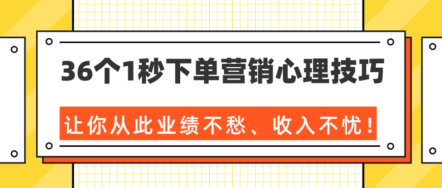 36个1秒下单营销心理技巧，让你从此业绩不愁、收入不忧！（完结）-火山资源库