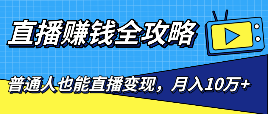 直播赚钱全攻略，0粉丝流量玩法，普通人也能直播变现，月入10万+（25节视频）-火山资源库