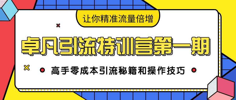 卓凡引流特训营第一期：高手零成本引流秘籍和操作技巧，让你精准流量倍增-火山资源库