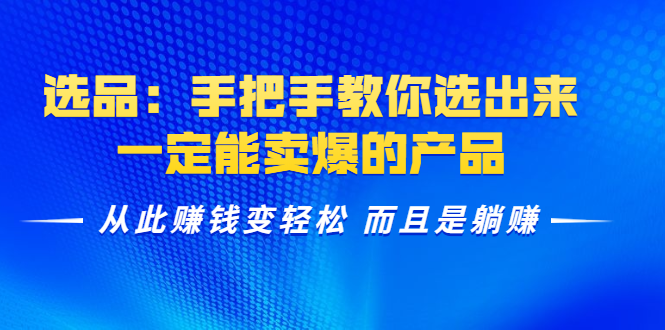 选品：手把手教你选出来，一定能卖爆的产品 从此赚钱变轻松 而且是躺赚-火山资源库