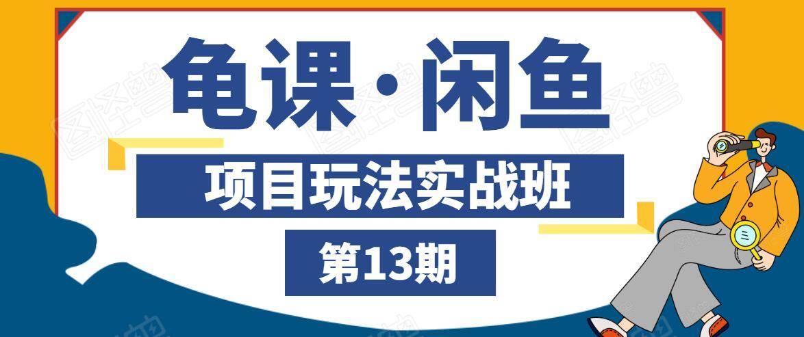 龟课·闲鱼项目玩法实战班第13期，轻松玩转闲鱼，多渠道多方法引流到私域流量池-火山资源库