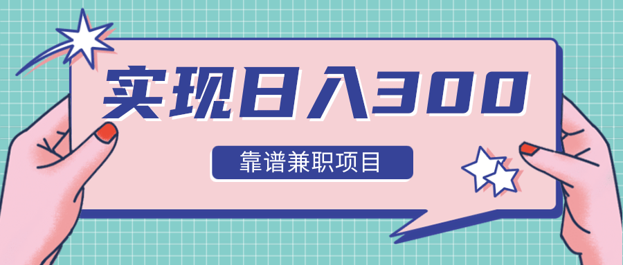 实现日入300元推荐靠谱兼职项目，精心筛选出12类靠谱兼职，走出兼职陷阱！-火山资源库