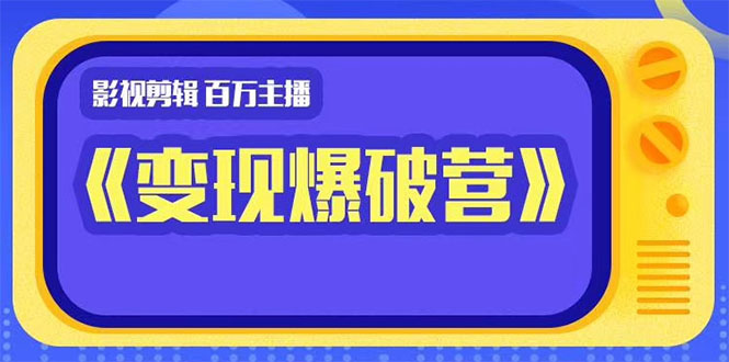 百万主播影视剪辑《影视变现爆破营》揭秘影视号6大维度，边学边变现-火山资源库