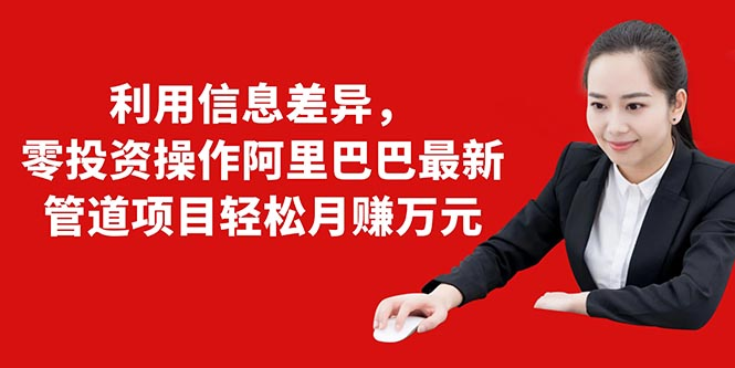 利用信息差异，零投资操作阿里巴巴最新管道项目轻松月赚10000+-火山资源库