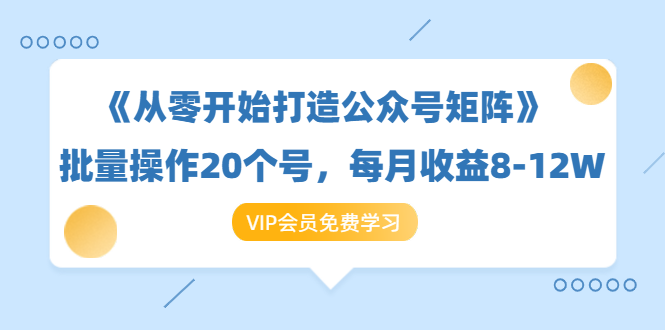 《从零开始打造公众号矩阵》批量操作20个号，每月收益大概8-12W（44节课）-火山资源库
