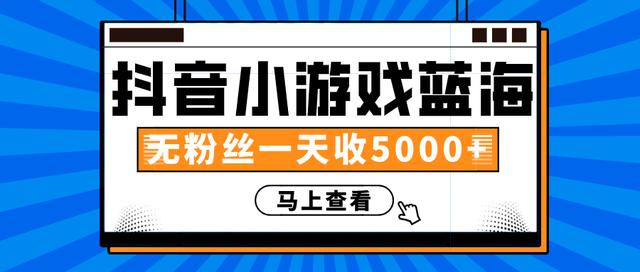 赚钱计划：抖音小游戏蓝海项目，无粉丝一天收入5000+-火山资源库