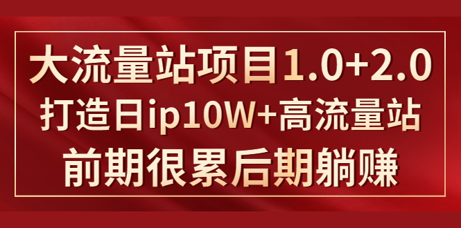 《大流量站项目1.0+2.0》打造日IP10W+高流量站，前期很累后期躺赚-火山资源库