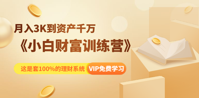 《小白财富训练营》月入3K到资产千万，这是套100%的理财系统（11节课）-火山资源库