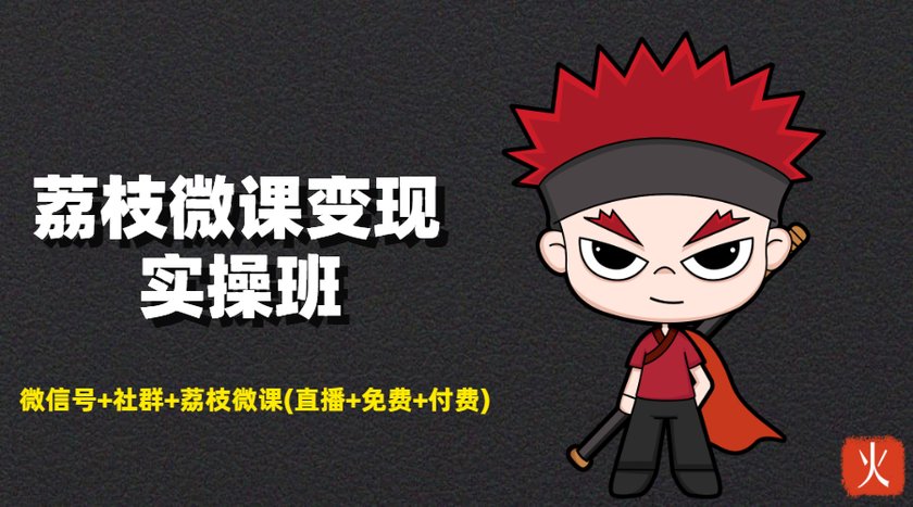 荔枝微课变现实操班：微信号+社群+荔枝微课打造自动化成交闭环系统-火山资源库