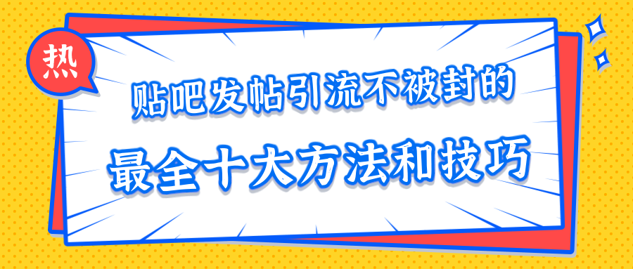 贴吧发帖引流不被封的十大方法与技巧，助你轻松引流月入过万-火山资源库