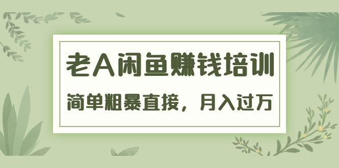 《老A闲鱼赚钱培训》简单粗暴直接，月入过万真正的闲鱼战术实课（51节课）-火山资源库