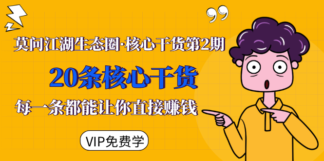 莫问江湖生态圈·核心干货第2期，20条核心干货，每一条都能让你直接赚钱-火山资源库