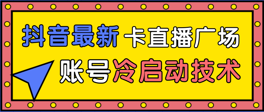 抖音最新卡直播广场12个方法、新老账号冷启动技术，异常账号冷启动-火山资源库