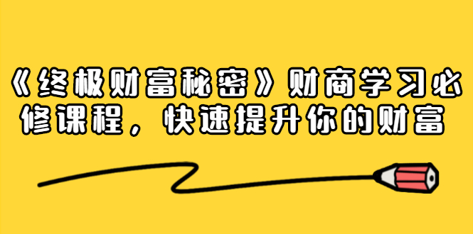 《终极财富秘密》财商学习必修课程，快速提升你的财富（18节视频课）-火山资源库