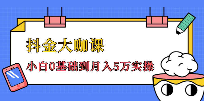 抖金大咖课：少奇全年52节抖音变现魔法课，小白0基础到月入5万实操-火山资源库