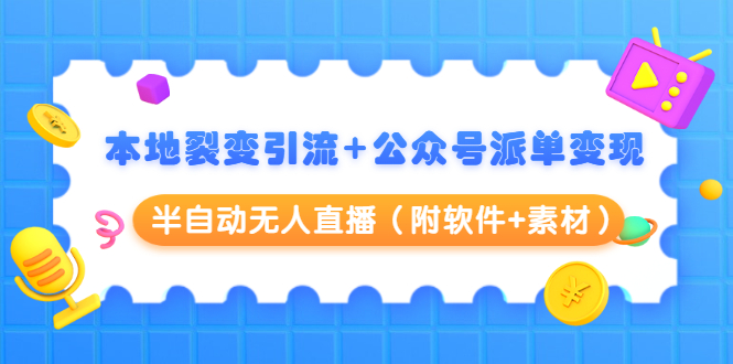 本地裂变引流+公众号派单变现+半自动无人直播（附软件+素材）-火山资源库