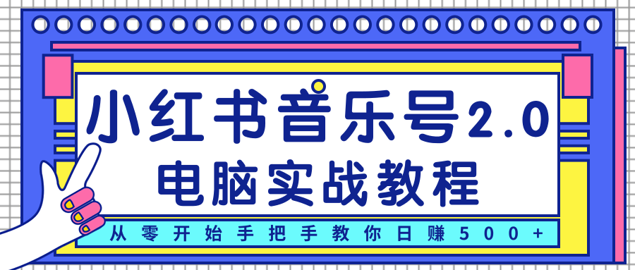 柚子小红书音乐号2.0电脑实战教程，从零开始手把手教你日赚500+-火山资源库