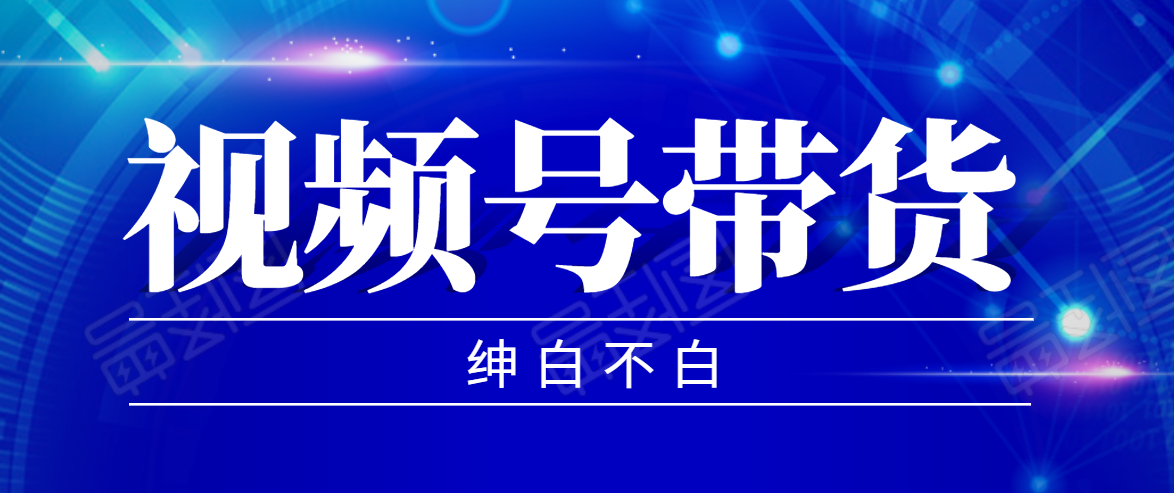 视频号带货红利项目，完整的从上手到出单的教程，单个账号稳定在300元左右-火山资源库