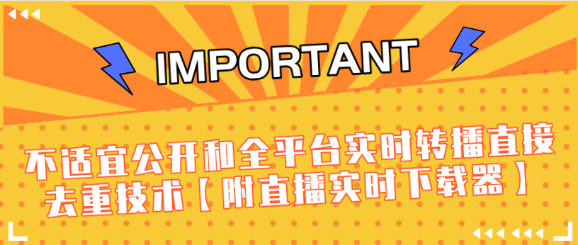 J总9月抖音最新课程：不适宜公开和全平台实时转播直接去重技术【附直播实时下载器】-火山资源库