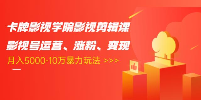 卡牌影视学院影视剪辑课：影视号运营、涨粉、变现、月入5000-10万暴力玩法-火山资源库