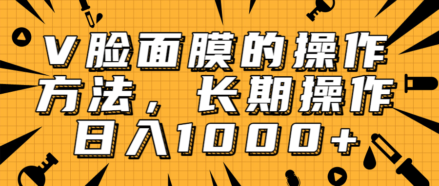 抖音上很火的V脸面膜赚钱方法，可长期操作稳定日入1000+-火山资源库