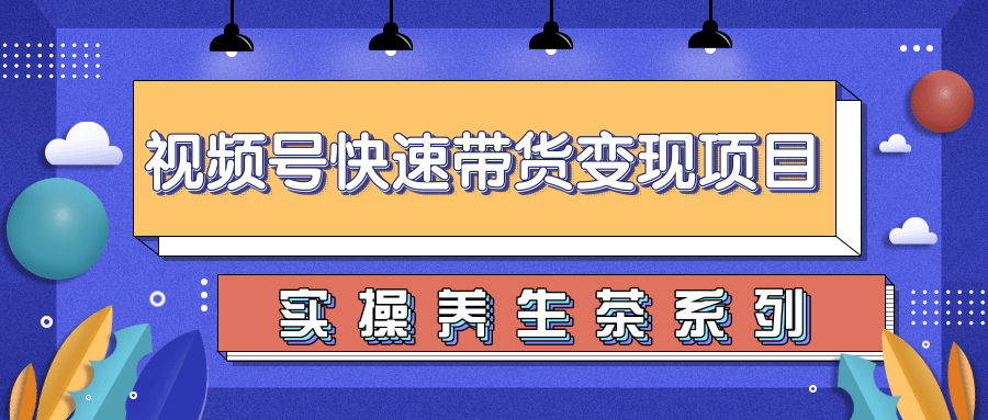 柚子视频号带货实操变现项目，零基础操作养身茶月入10000+-火山资源库