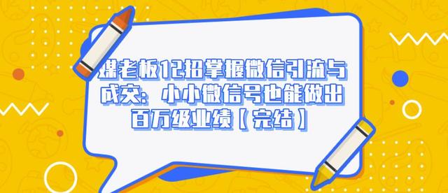 媒老板12招掌握微信引流与成交：小小微信号也能做出百万级业绩-火山资源库
