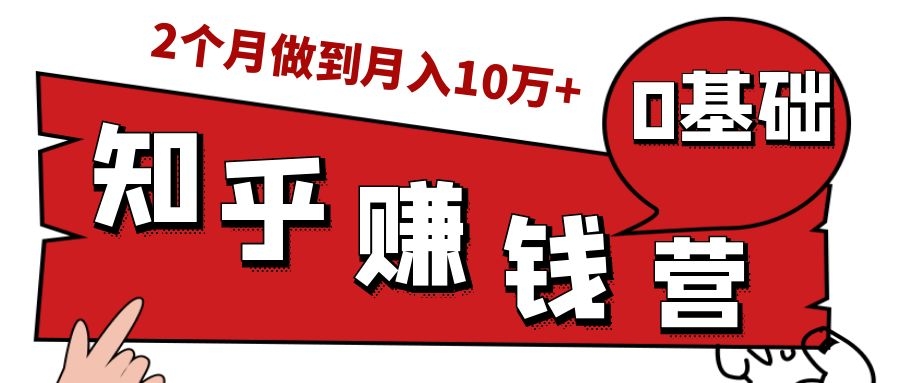 知乎赚钱实战营，0门槛，每天1小时，从月入2000到2个月做到月入10万+-火山资源库