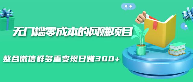 无门槛零成本的网赚项目，整合微信群多重变现日赚300+-火山资源库