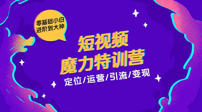 零基础小白进阶到大神《短视频魔力特训营》定位-运营-引流-变现-火山资源库