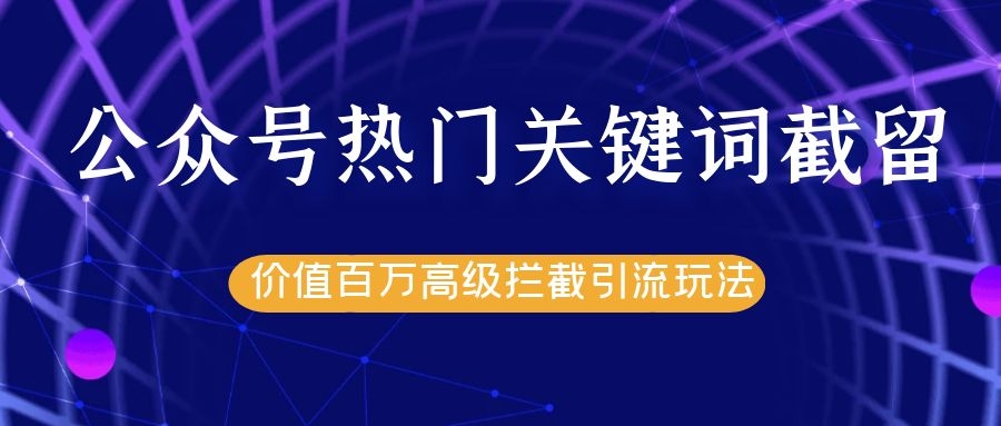 公众号热门关键词截留精准引流实战课程，价值百万高级拦截引流玩法！-火山资源库