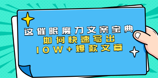 本源《催眠魔力文案宝典》如何快速写出10W+爆款文章，人人皆可复制(31节课)-火山资源库