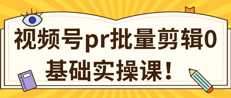 视频号PR批量剪辑0基础实操课，PR批量处理伪原创一分钟一个视频【共2节】-火山资源库