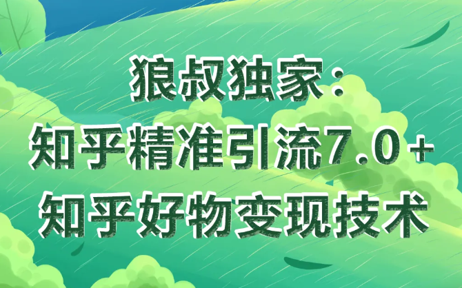 狼叔知乎精准引流7.0+知乎好物变现技术课程-火山资源库