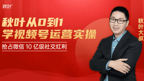 秋叶从0到1学视频号运营实操，抢占微信10亿级红利市场【完结-高清无水印】-火山资源库