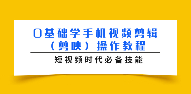 0基础学手机视频剪辑（剪映）操作教程，短视频时代必备技能-火山资源库