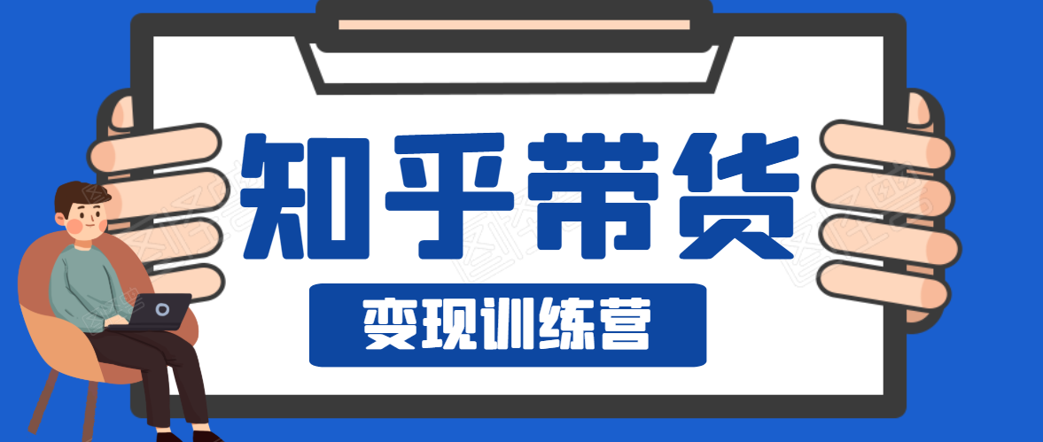 知乎带货变现训练营，教你0成本变现，告别拿死工资的生活-火山资源库