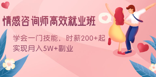情感咨询师高效就业班：学会一门技能，时薪200+起，实现月入5W+副业-火山资源库