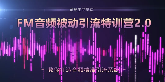 黄岛主·FM音频引流特训营2.0：独家引流模式，单账号50W+播放量，轻松变现-火山资源库