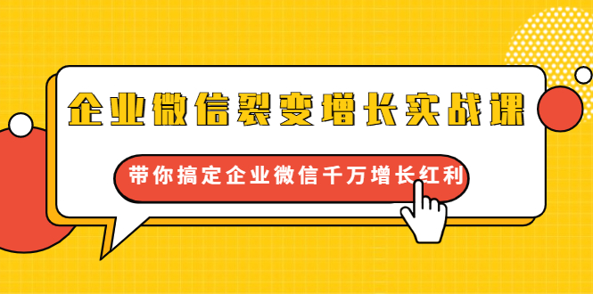 企业微信裂变增长实战课：带你搞定企业微信千万增长红利，新流量-新玩法-火山资源库