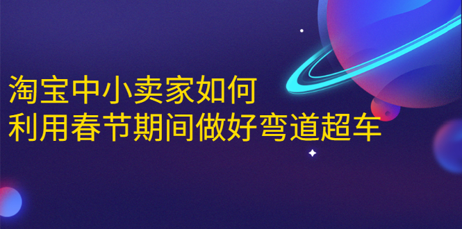 淘宝中小卖家如何利用春节期间做好弯道超车，如何做到月销售额20W+-火山资源库