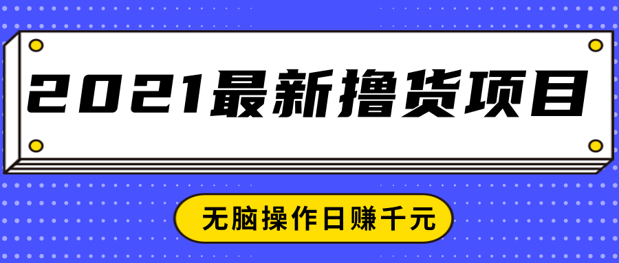 2021最新撸货项目，一部手机即可实现无脑操作轻松日赚千元-火山资源库
