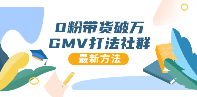 0粉带货破万GMV打法社群，抖音新号快速一场直接破万流量，最新独家方法-火山资源库