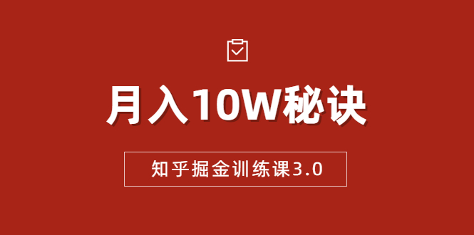 知乎掘金训练课3.0：低成本，可复制，流水线化先进操作模式 月入10W秘诀-火山资源库